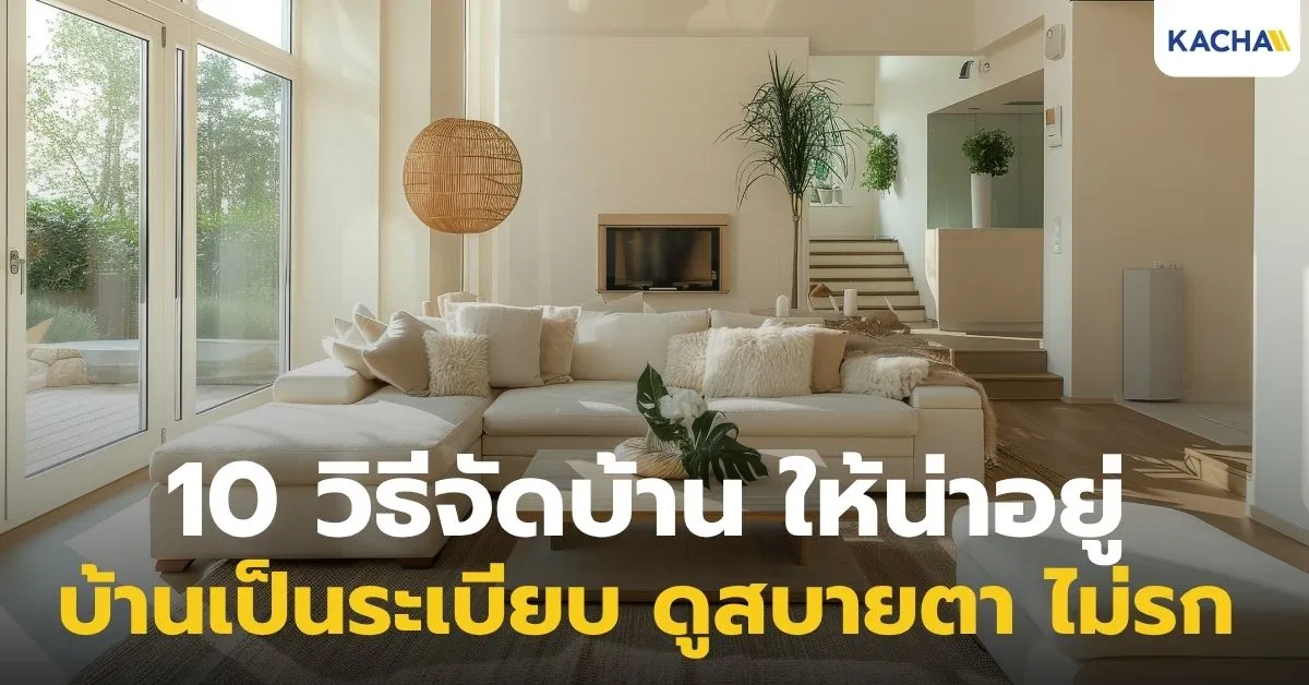 จัดบ้านให้น่าอยู่ เริ่มจากตรงไหน? รวมวิธีจัดบ้านให้เป็นระเบียบ บ้านโล่ง ใช้งานง่าย